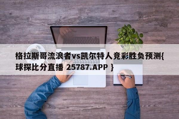 格拉斯哥流浪者vs凯尔特人竞彩胜负预测{球探比分直播 25787.APP }