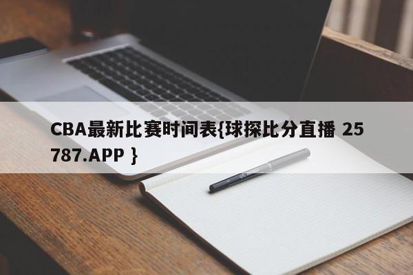 CBA最新比赛时间表{球探比分直播 25787.APP }