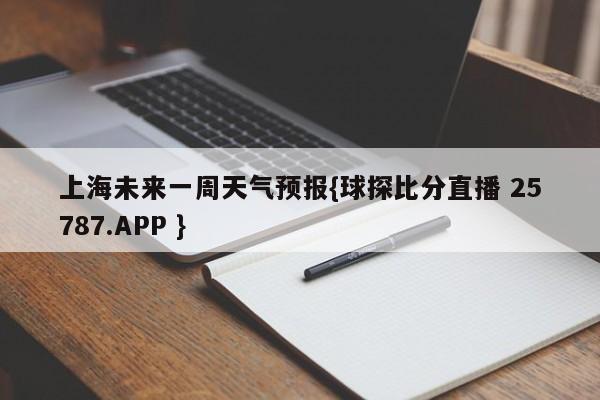 上海未来一周天气预报{球探比分直播 25787.APP }