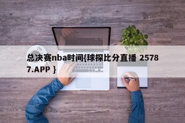 总决赛nba时间{球探比分直播 25787.APP }