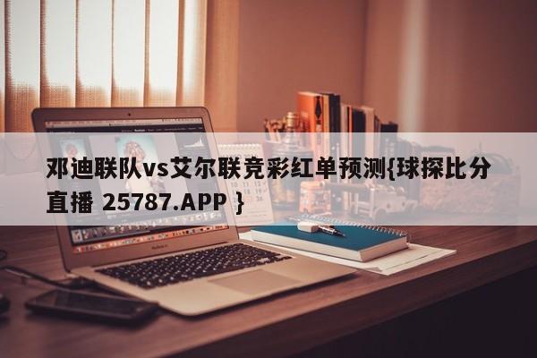 邓迪联队vs艾尔联竞彩红单预测{球探比分直播 25787.APP }