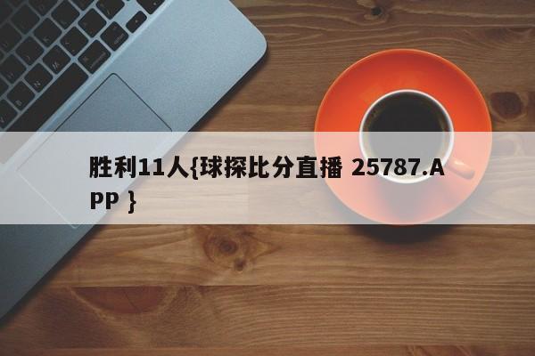 胜利11人{球探比分直播 25787.APP }