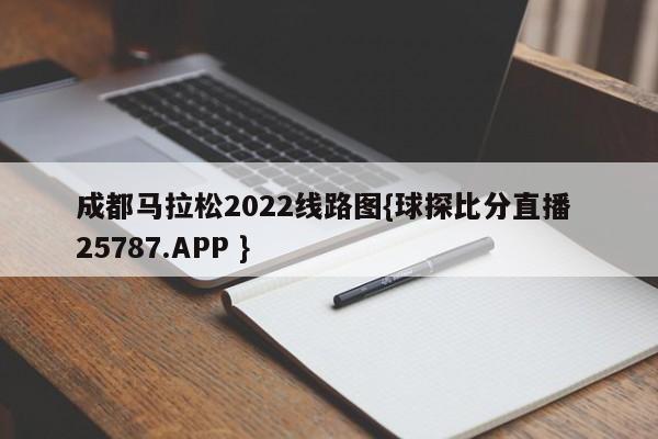 成都马拉松2022线路图{球探比分直播 25787.APP }