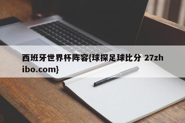 西班牙世界杯阵容{球探足球比分 27zhibo.com}