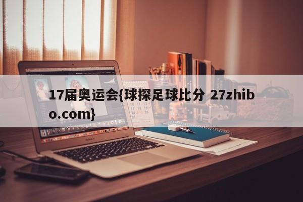 17届奥运会{球探足球比分 27zhibo.com}