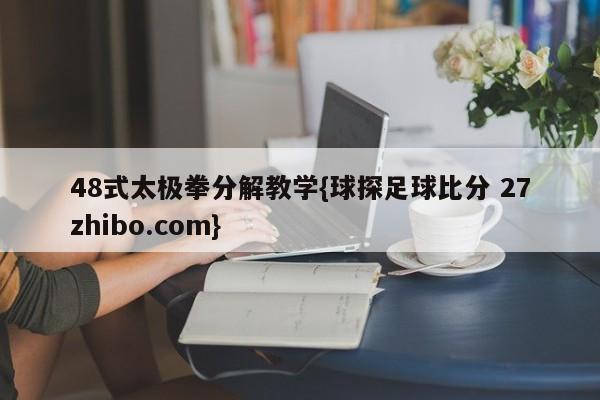 48式太极拳分解教学{球探足球比分 27zhibo.com}