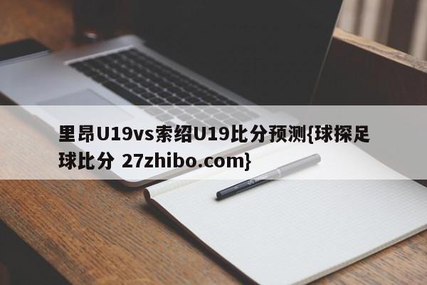 里昂U19vs索绍U19比分预测{球探足球比分 27zhibo.com}