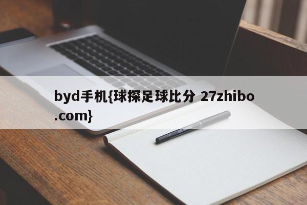 byd手机{球探足球比分 27zhibo.com}