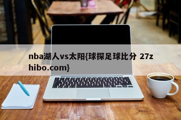 nba湖人vs太阳{球探足球比分 27zhibo.com}