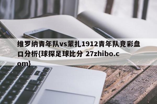 维罗纳青年队vs蒙扎1912青年队竞彩盘口分析{球探足球比分 27zhibo.com}