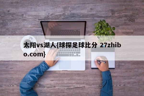 太阳vs湖人{球探足球比分 27zhibo.com}