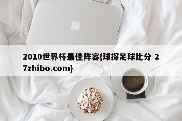 2010世界杯最佳阵容{球探足球比分 27zhibo.com}