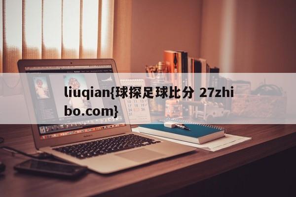 liuqian{球探足球比分 27zhibo.com}