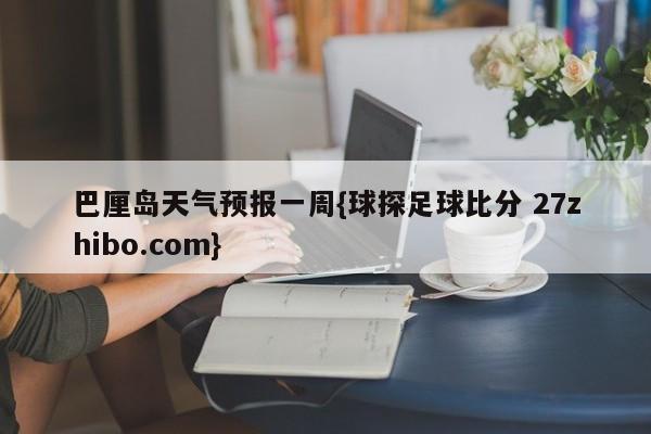 巴厘岛天气预报一周{球探足球比分 27zhibo.com}