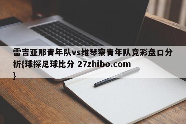 雷吉亚那青年队vs维琴察青年队竞彩盘口分析{球探足球比分 27zhibo.com}