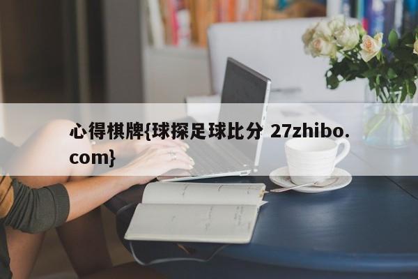 心得棋牌{球探足球比分 27zhibo.com}