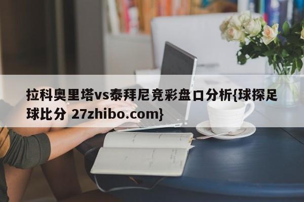 拉科奥里塔vs泰拜尼竞彩盘口分析{球探足球比分 27zhibo.com}