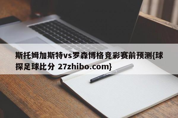 斯托姆加斯特vs罗森博格竞彩赛前预测{球探足球比分 27zhibo.com}