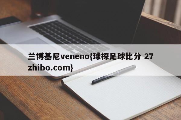 兰博基尼veneno{球探足球比分 27zhibo.com}