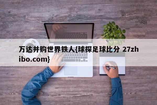 万达并购世界铁人{球探足球比分 27zhibo.com}