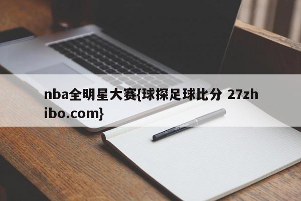 nba全明星大赛{球探足球比分 27zhibo.com}