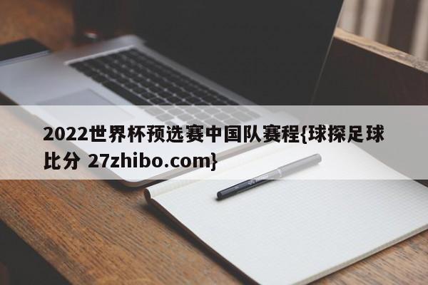 2022世界杯预选赛中国队赛程{球探足球比分 27zhibo.com}