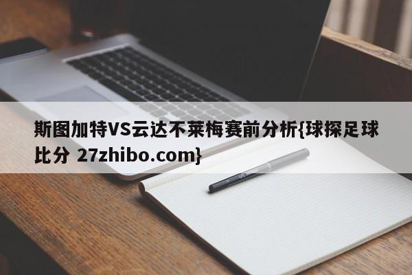 斯图加特VS云达不莱梅赛前分析{球探足球比分 27zhibo.com}