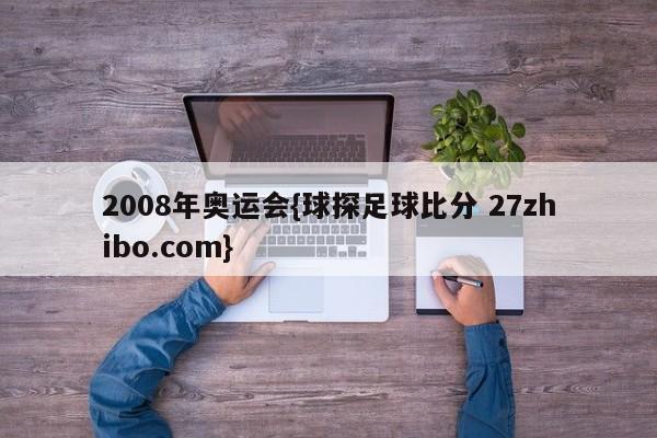2008年奥运会{球探足球比分 27zhibo.com}