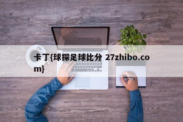 卡丁{球探足球比分 27zhibo.com}