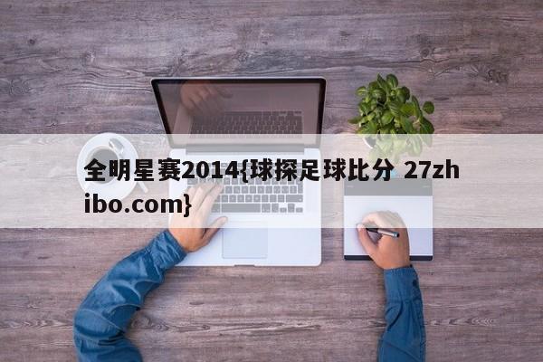 全明星赛2014{球探足球比分 27zhibo.com}