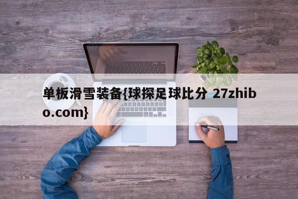 单板滑雪装备{球探足球比分 27zhibo.com}