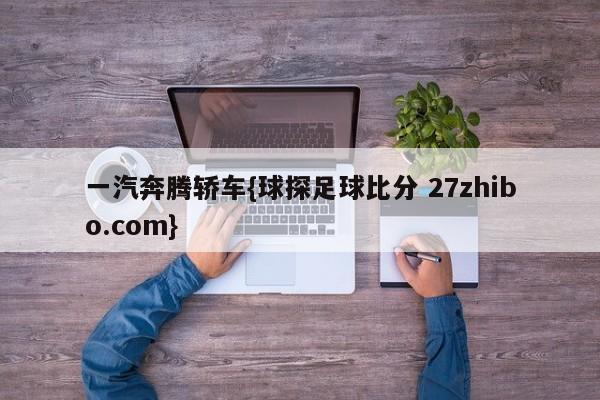 一汽奔腾轿车{球探足球比分 27zhibo.com}