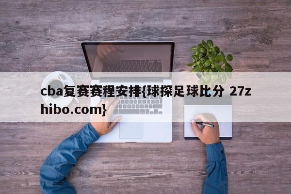 cba复赛赛程安排{球探足球比分 27zhibo.com}