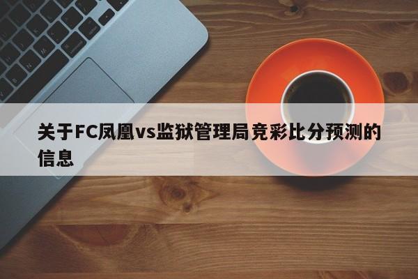 关于FC凤凰vs监狱管理局竞彩比分预测的信息
