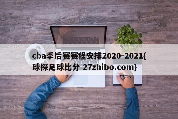 cba季后赛赛程安排2020-2021{球探足球比分 27zhibo.com}