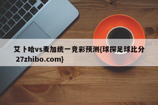 艾卜哈vs麦加统一竞彩预测{球探足球比分 27zhibo.com}