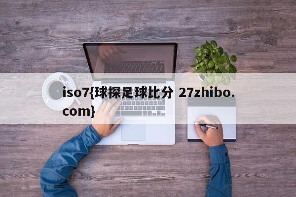 iso7{球探足球比分 27zhibo.com}