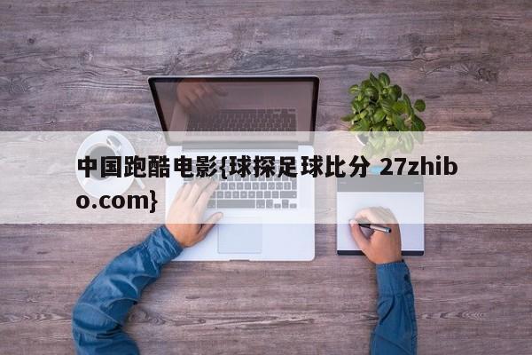 中国跑酷电影{球探足球比分 27zhibo.com}