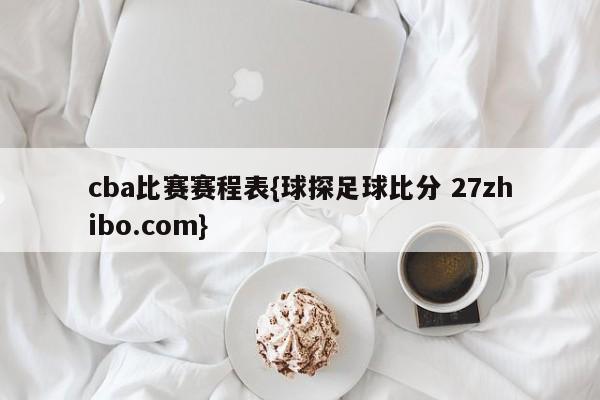 cba比赛赛程表{球探足球比分 27zhibo.com}