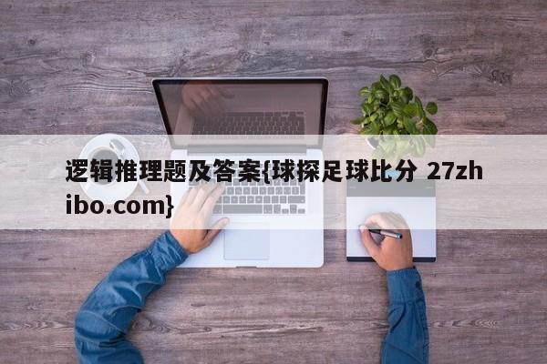 逻辑推理题及答案{球探足球比分 27zhibo.com}