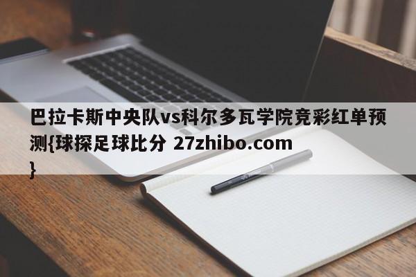 巴拉卡斯中央队vs科尔多瓦学院竞彩红单预测{球探足球比分 27zhibo.com}