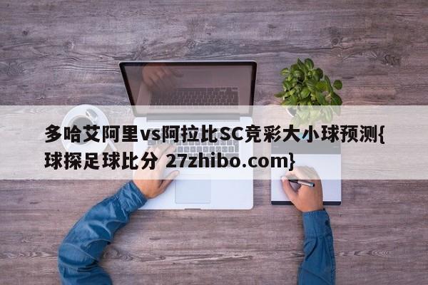 多哈艾阿里vs阿拉比SC竞彩大小球预测{球探足球比分 27zhibo.com}