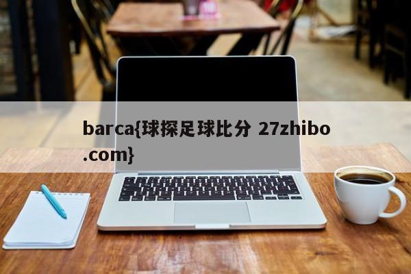 barca{球探足球比分 27zhibo.com}