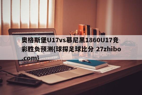 奥格斯堡U17vs慕尼黑1860U17竞彩胜负预测{球探足球比分 27zhibo.com}
