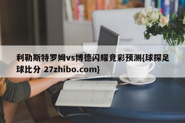 利勒斯特罗姆vs博德闪耀竞彩预测{球探足球比分 27zhibo.com}