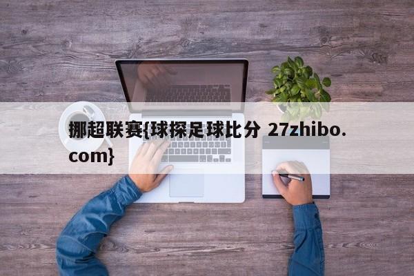 挪超联赛{球探足球比分 27zhibo.com}