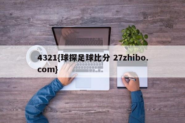4321{球探足球比分 27zhibo.com}